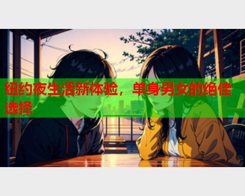 纽约夜生活新体验，单身男女的绝佳选择
