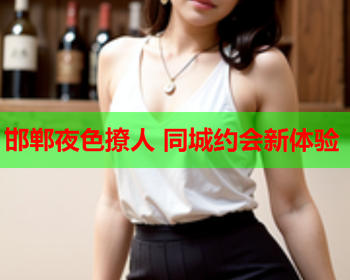 邯郸夜色撩人 同城约会新体验
