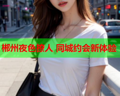 郴州夜色撩人 同城约会新体验