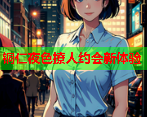 铜仁夜色撩人约会新体验