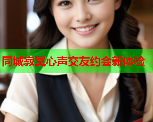 同城寂寞心声交友约会新体验
