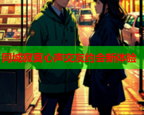 同城寂寞心声交友约会新体验
