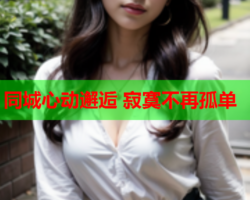 同城心动邂逅 寂寞不再孤单