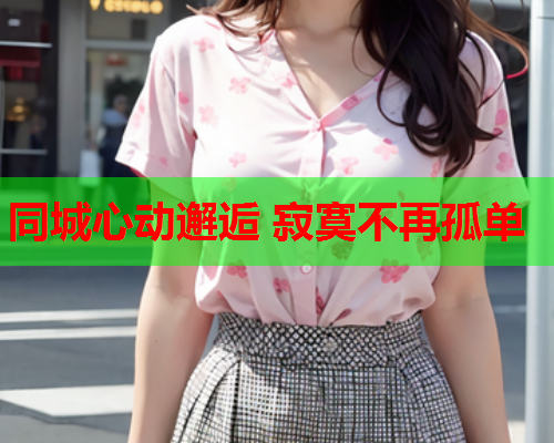 同城心动邂逅 寂寞不再孤单