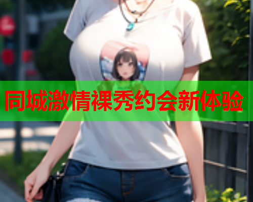 同城激情裸秀约会新体验