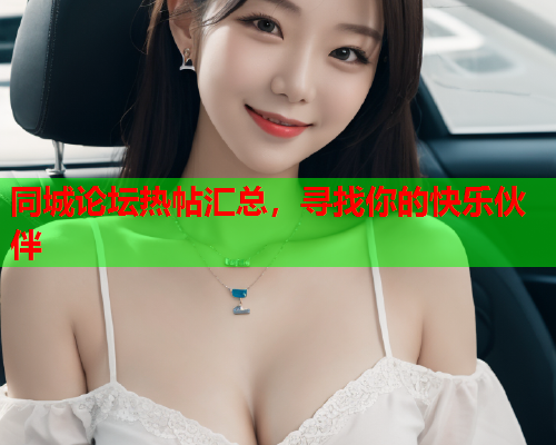 同城论坛热帖汇总，寻找你的快乐伙伴