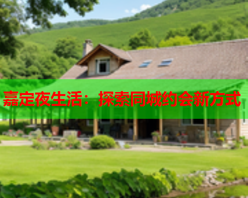 嘉定夜生活：探索同城约会新方式