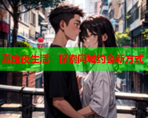嘉定夜生活：探索同城约会新方式