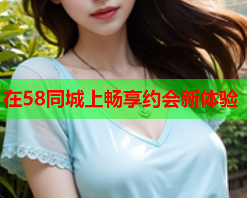 在58同城上畅享约会新体验