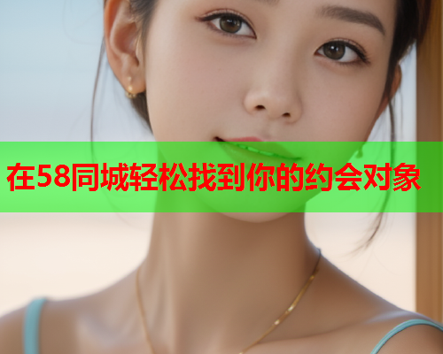 在58同城轻松找到你的约会对象