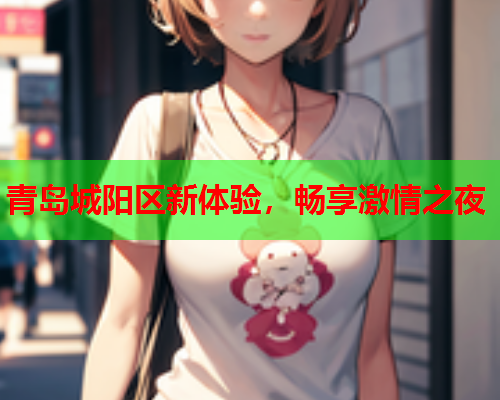 青岛城阳区新体验，畅享激情之夜