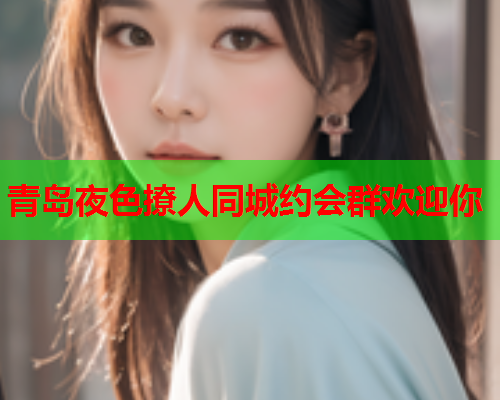 青岛夜色撩人同城约会群欢迎你