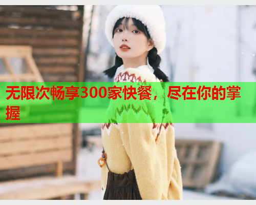 无限次畅享300家快餐，尽在你的掌握