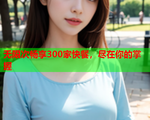 无限次畅享300家快餐，尽在你的掌握