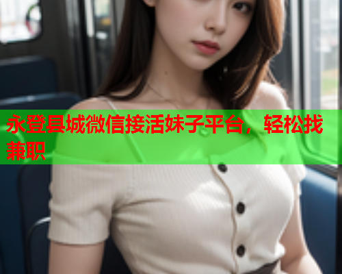 永登县城微信接活妹子平台，轻松找兼职